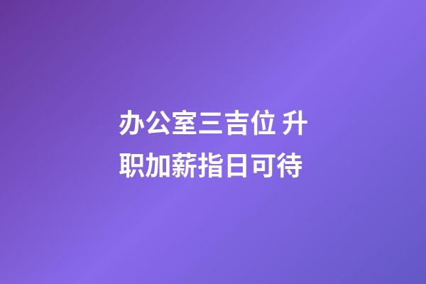 办公室三吉位 升职加薪指日可待